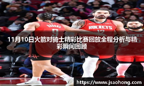 11月10日火箭对骑士精彩比赛回放全程分析与精彩瞬间回顾