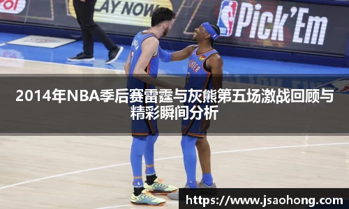 2014年NBA季后赛雷霆与灰熊第五场激战回顾与精彩瞬间分析