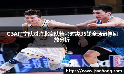 CBA辽宁队对阵北京队精彩对决35轮全场录像回放分析