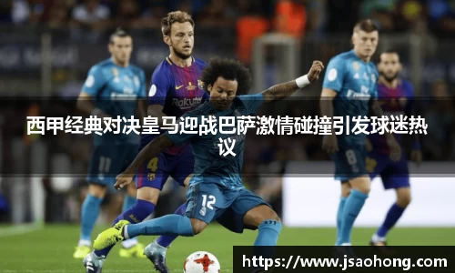西甲经典对决皇马迎战巴萨激情碰撞引发球迷热议